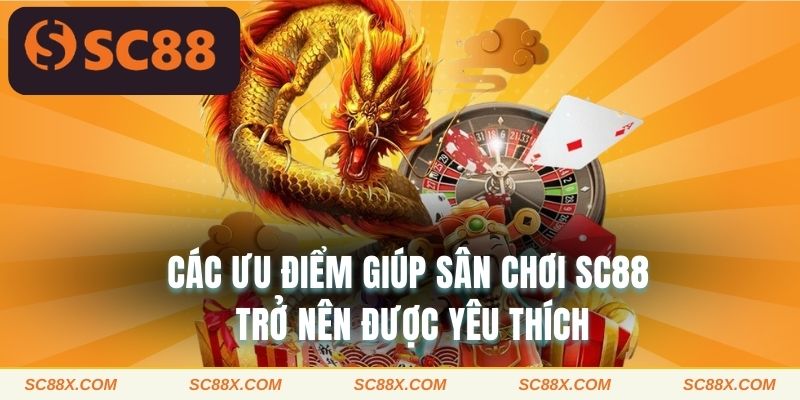Các ưu điểm giúp SC88 trở nên được yêu thích
