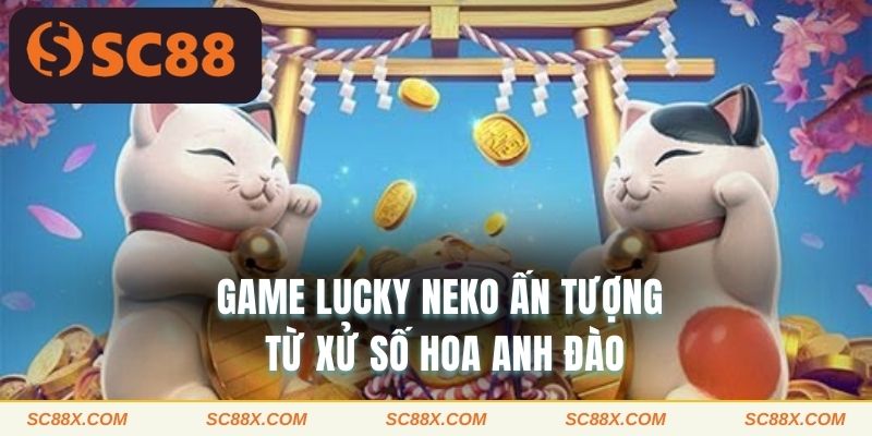 Game Lucky Neko ấn tượng từ xứ sở hoa anh đào